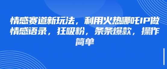 情感赛道新玩法,利用火热哪吒IP做情感语录,狂吸粉,条条爆款,操作简单-网赚副业网