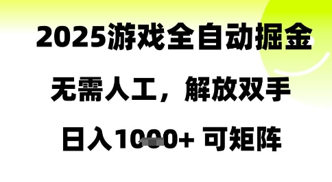 2025游戏全自动掘金，无需人工，解放双手日入1k+可矩阵【揭秘】-网赚副业网