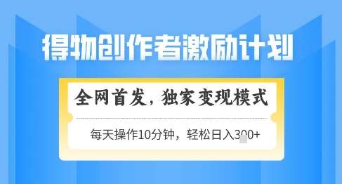 得物创作者激励，独家变现模式，轻松上手，日入3张+可矩阵，可放大【揭秘】-网赚副业网