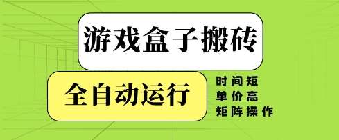游戏盒子搬砖,全自动运行,无需人工,时间短、单价高、矩阵操作【揭秘】-网赚副业网