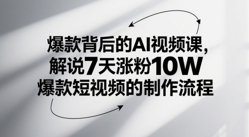 爆款背后的AI视频课,解说7天涨粉10W爆款短视频的制作流程-网赚副业网