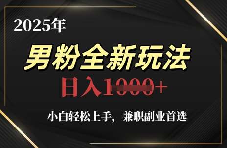 2025年男粉全新玩法,小白轻松上手,兼职副业首选,轻轻松松日入1k+-网赚副业网