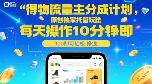 得物流量主分成计划,原创独家托管玩法,每天操作10分钟即可轻松挣米【揭秘】-网赚副业网