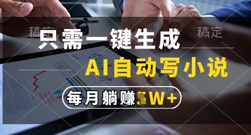 只需一键生成,AI全自动写小说,可一键生成120w字,每月躺着收益过1w+【揭秘】-网赚副业网