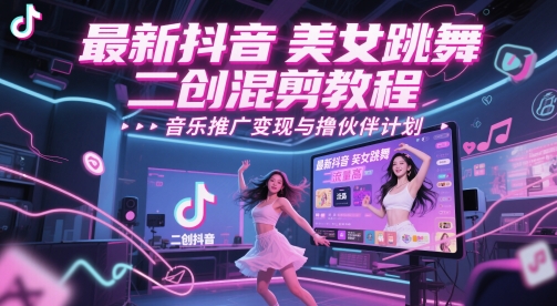 最新抖音美女跳舞二创混剪教程，流量高，音乐推广变现与撸伙伴计划-网赚副业网