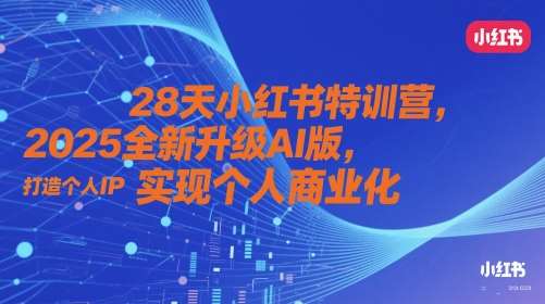 28天小红书特训营,2025全新升级AI版,打造个人IP,实现个人商业化-网赚副业网