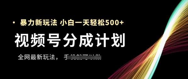 视频号分成计划,全网最暴力玩法,新手一天也能轻松5张+-网赚副业网