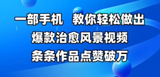 一部手机,教你轻松做出爆款治愈风景视频,条条作品点赞破W-网赚副业网