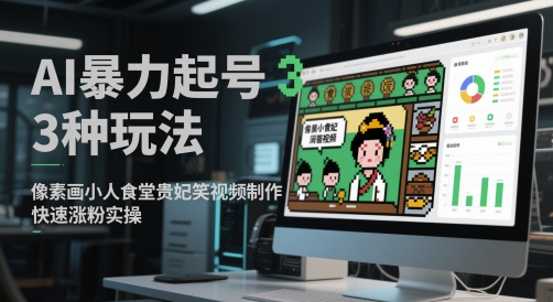 AI暴力起号3种玩法，像素画小人食堂贵妃搞笑视频制作，快速涨粉实操-网赚副业网