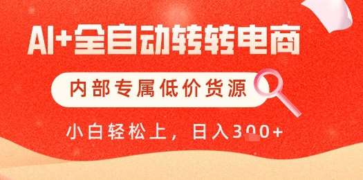 【AI+全自动转转电商】内部专属低价货源,全网首发,单日轻松变现几张【揭秘】-网赚副业网