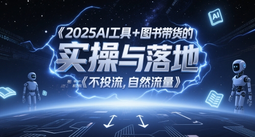 2025AI工具+图书带货的实操与落地,图文起号带货全攻略,不投流,自然流量-网赚副业网
