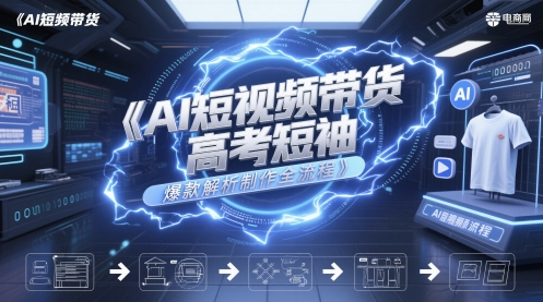 AI短视频带货高考短袖爆款解析制作全流程-网赚副业网