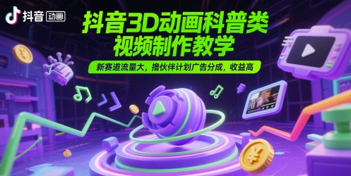 抖音3D动画科普类视频制作教学,新赛道流量大,撸伙伴计划广告分成,收益高-网赚副业网