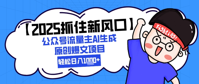 【2025抓住新风口】公众号流量主AI生成原创爆文项目,新手小白轻松日入1k+-网赚副业网