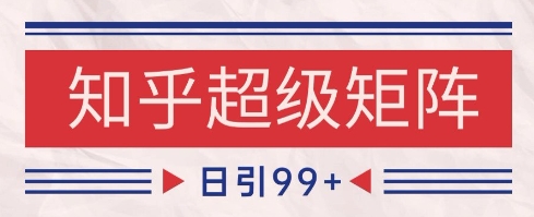 知乎超级矩阵玩法引流高质量精准粉SEO覆盖,日变现1k+【揭秘】-网赚副业网