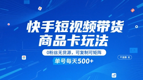 快手短视频带货商品卡玩法,不直播不发视频,0粉丝无货源,可复制可矩阵,单号每天1-5张-网赚副业网
