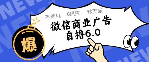 微信商业广告自撸玩法6.0,不养机,0封控,单号50+可矩阵操作【揭秘】-网赚副业网