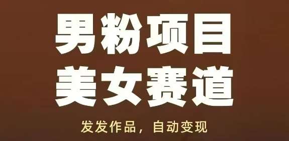 男粉项目美女赛道,发发作品,轻松获流自动变现-网赚副业网