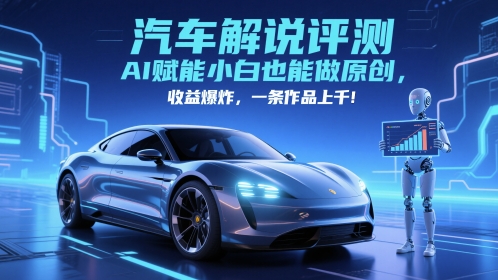 抖音汽车解说评测赛道,AI赋能小白也能做原创,收益爆炸,一条作品上千-网赚副业网