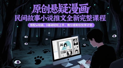 原创悬疑漫画民间故事小说推文全新完整课程, 搭配ai绘画,0基础轻松上手,撸分成和伙伴计划-网赚副业网