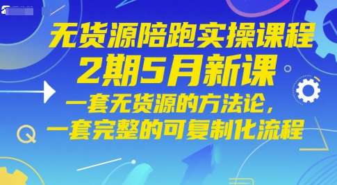 无货源陪跑实操课程2期5月新课，一套无货源的方法论，一套完整的可复制化流程-网赚副业网