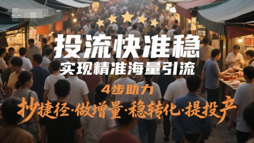 投流快准稳，实现精准海量引流，4步助力，抄捷径·做增量·稳转化·提投产-网赚副业网