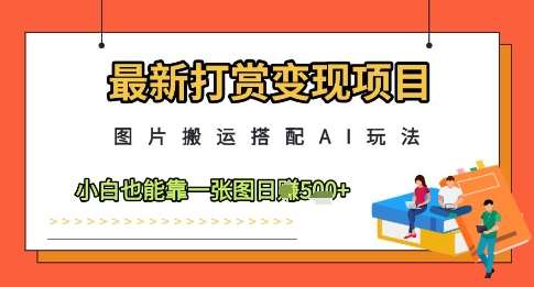 最新打赏变现项目,图片搬运搭配AI玩法,小白也能靠一张图日入5张-网赚副业网