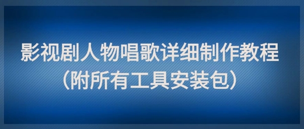 影视剧人物唱歌详细制作教程,点赞量动辄几十W(附所有工具安装包)-网赚副业网