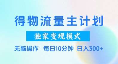 得物流量主计划,独家变现模式,轻松上手,日入3张+【揭秘】-网赚副业网