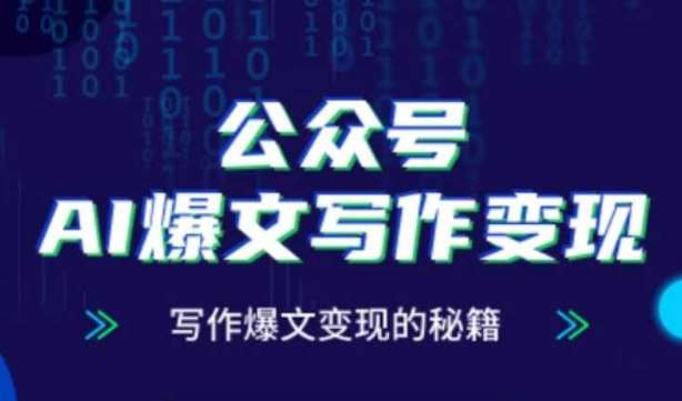 公众号AI爆文写作变现秘籍,零基础、指令、变现、涨粉必学的AI爆文写作课-网赚副业网