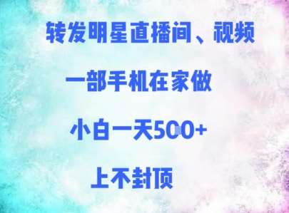 转发明星直播间、视频,一部手机在家做,小白一天多张,上不封顶-网赚副业网