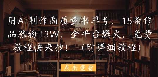 用AI制作高质量书单号,15条作品涨粉13W,全平台爆火,免费教程快来抄(附详细教程)-网赚副业网