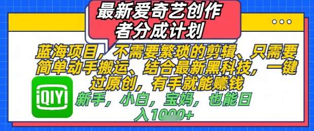 最新爱奇艺创作者分成计划,不需要繁琐的剪辑,只需要简单动手搬运,一键过原创,有手就能做-网赚副业网