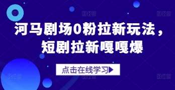 河马剧场0粉拉新玩法,短剧拉新嘎嘎爆-网赚副业网