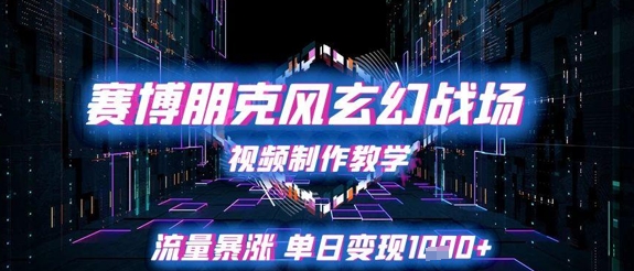 赛博朋克风玄幻战场视频制作教学，流量暴涨单日变现1k+-网赚副业网