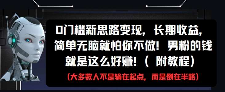 0门槛新思路变现,长期收益,简单无脑就怕你不做,男粉的钱就是这么好挣(附教程)-网赚副业网