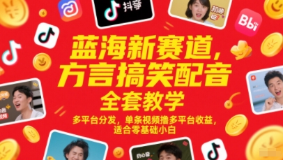 蓝海新赛道，方言搞笑配音全套教学，多平台分发，单条视频撸多平台收益，适合零基础小白-网赚副业网
