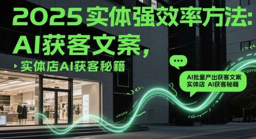 2025实体强效率方法:AI批量产出获客文案,实体店AI获客秘籍-网赚副业网