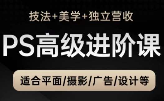 PS高级后期进阶课（技法+美学+独立营收），适合平面摄影广告设计等-网赚副业网