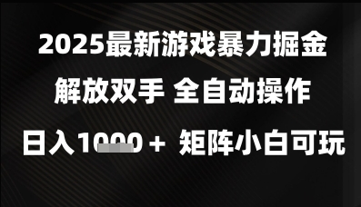 2025最新游戏暴力掘金解放双手,全自动操作,日入1k+矩阵,小白可玩【揭秘】-网赚副业网