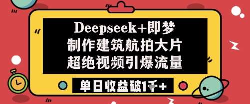 Deepseek+即梦制作建筑航拍大片超绝视频引爆流量单日收益破1k+-网赚副业网