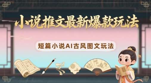 小说推文最新爆款玩法，短篇小说AI古风图文玩法-网赚副业网