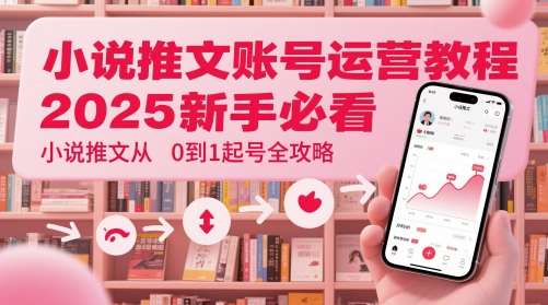 小说推文账号运营起号教程,2025新手必看,小说推文从0到1起号全攻略-网赚副业网