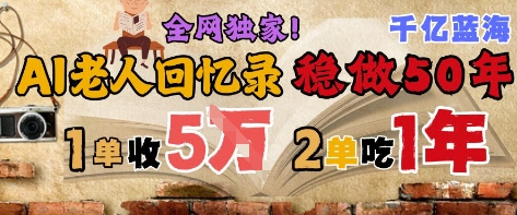 AI帮老人写回忆录,可以稳做50年的蓝海赛道,一单收2-3W,2单吃一年,长久可持续-网赚副业网