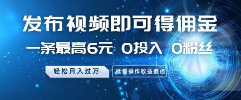 发布视频即可得佣金,一条最高6元,0投入 0粉丝 会发视频就行,月入过W,批量操作收益翻倍【揭秘】-网赚副业网