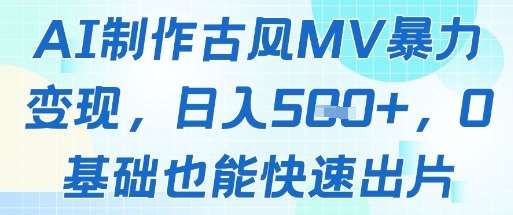 AI制作古风MV暴力变现,日入几张,0基础也能快速出片-网赚副业网