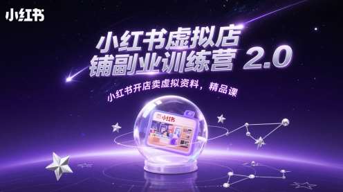 小红书虚拟店铺副业训练营2.0,小红书开店卖虚拟资料,精品课-网赚副业网