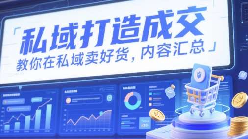 私域打造成交,教你在私域卖好货,内容汇总-网赚副业网
