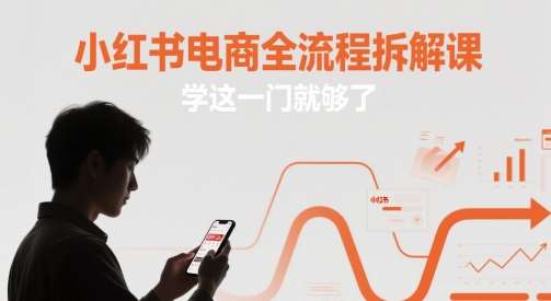 小红书电商全流程拆解课,学这一门就够了-网赚副业网