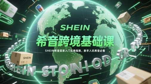 希音跨境基础课,SHEIN希音卖家入门实操指南,新手入坑希音必看-网赚副业网